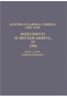AUSTRO-UGARSKA I SRBIJA  1903-1918 DOKUMENTI IZ BEČKIH ARHIVA IV 1906.